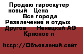 Продаю гироскутер  новый › Цена ­ 12 500 - Все города Развлечения и отдых » Другое   . Ненецкий АО,Красное п.